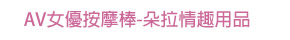 AV女優按摩棒-朵拉情趣用品回首頁